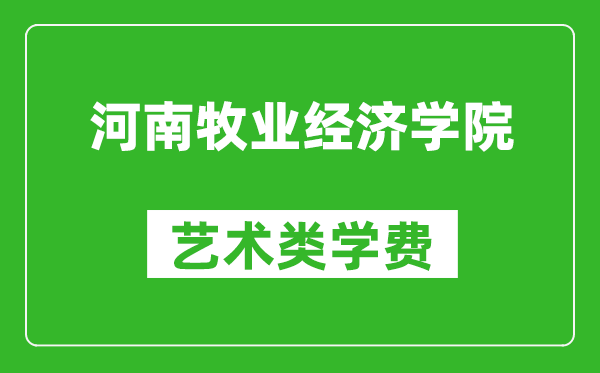 河南牧业经济学院艺术类学费多少钱一年(附各专业收费标准)