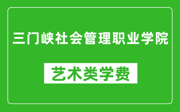 三门峡社会管理职业学院艺术类学费多少钱一年(附各专业收费标准)