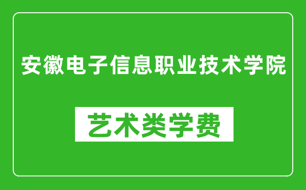 安徽电子信息职业技术学院艺术类学费多少钱一年(附各专业收费标准)