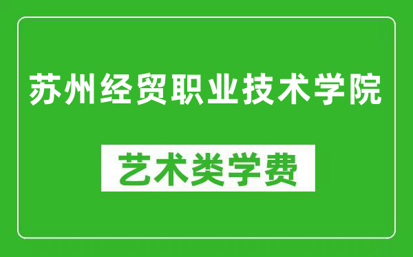 苏州经贸职业技术学院艺术类学费多少钱一年(附各专业收费标准)