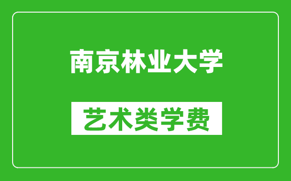 南京林业大学艺术类学费多少钱一年(附各专业收费标准)