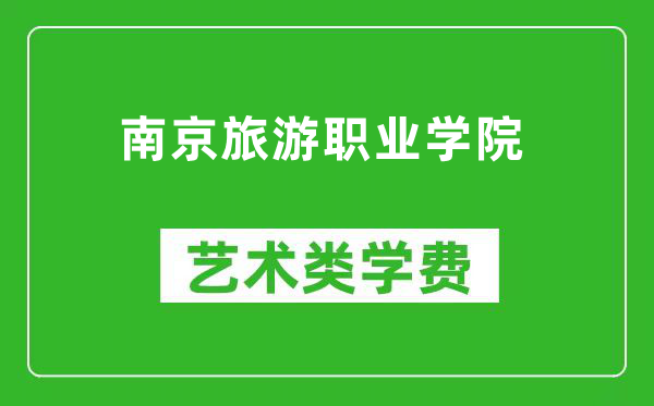 南京旅游职业学院艺术类学费多少钱一年(附各专业收费标准)