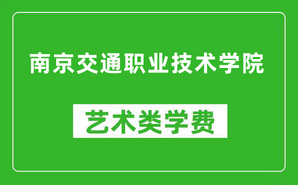 南京交通职业技术学院艺术类学费多少钱一年(附各专业收费标准)