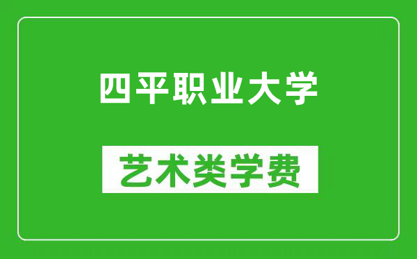 四平职业大学艺术类学费多少钱一年(附各专业收费标准)