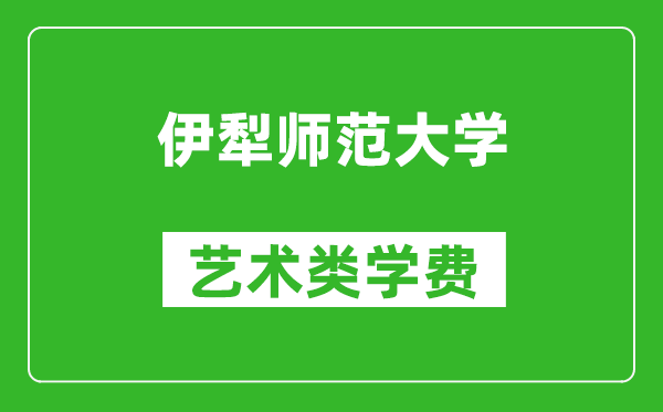 伊犁师范大学艺术类学费多少钱一年(附各专业收费标准)