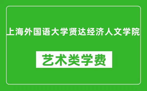 上海外国语大学贤达经济人文学院艺术类学费多少钱一年(附各专业收费标准)