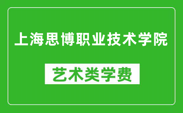 上海思博职业技术学院艺术类学费多少钱一年(附各专业收费标准)