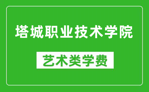 塔城职业技术学院艺术类学费多少钱一年(附各专业收费标准)