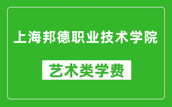 上海邦德职业技术学院艺术类学费多少钱一年(附各专业收费标准)