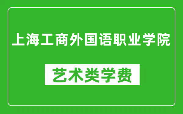 上海工商外国语职业学院艺术类学费多少钱一年(附各专业收费标准)