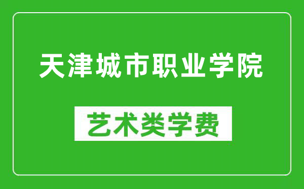 天津城市职业学院艺术类学费多少钱一年(附各专业收费标准)