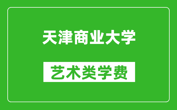 天津商业大学艺术类学费多少钱一年(附各专业收费标准)