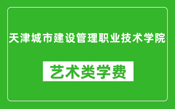 天津城市建设管理职业技术学院艺术类学费多少钱一年(附各专业收费标准)