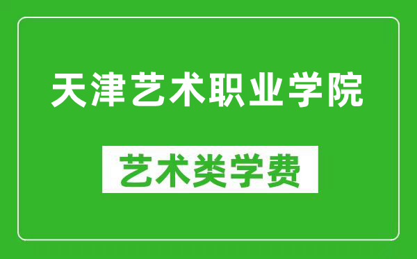 天津艺术职业学院艺术类学费多少钱一年(附各专业收费标准)
