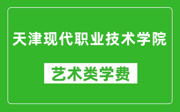 天津现代职业技术学院艺术类学费多少钱一年(附各专业收费标准)