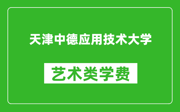 天津中德应用技术大学艺术类学费多少钱一年(附各专业收费标准)