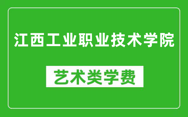 江西工业职业技术学院艺术类学费多少钱一年(附各专业收费标准)