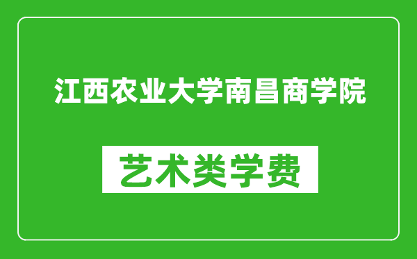 江西农业大学南昌商学院艺术类学费多少钱一年(附各专业收费标准)