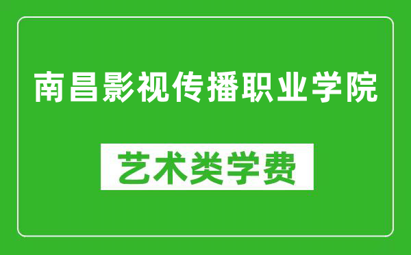 南昌影视传播职业学院艺术类学费多少钱一年(附各专业收费标准)