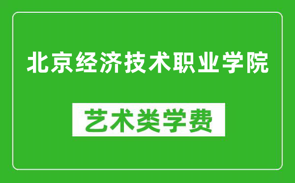 北京经济技术职业学院艺术类学费多少钱一年(附各专业收费标准)