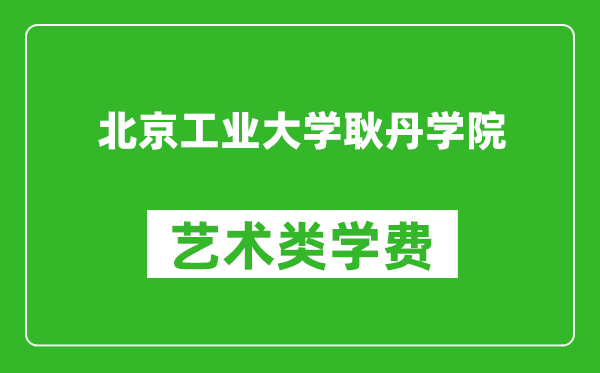 北京工业大学耿丹学院艺术类学费多少钱一年(附各专业收费标准)