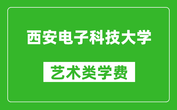 西安电子科技大学艺术类学费多少钱一年(附各专业收费标准)