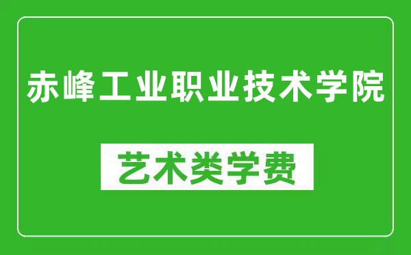 赤峰工业职业技术学院艺术类学费多少钱一年(附各专业收费标准)