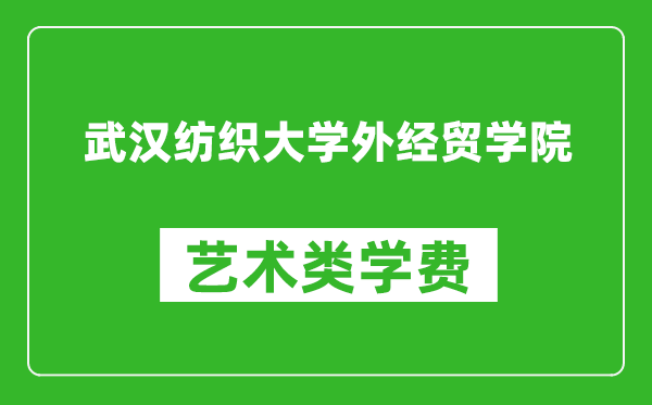武汉纺织大学外经贸学院艺术类学费多少钱一年(附各专业收费标准)