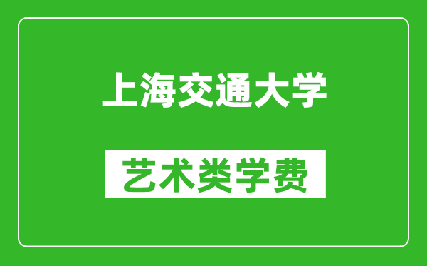 上海交通大学艺术类学费多少钱一年(附各专业收费标准)