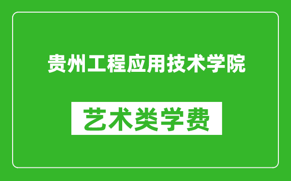 贵州工程应用技术学院艺术类学费多少钱一年(附各专业收费标准)