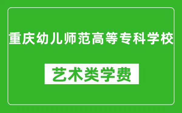 重庆幼儿师范高等专科学校艺术类学费多少钱一年(附各专业收费标准)