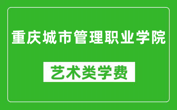 重庆城市管理职业学院艺术类学费多少钱一年(附各专业收费标准)