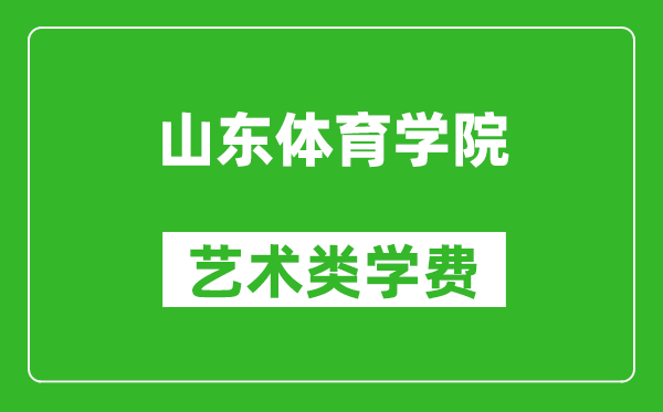 山东体育学院艺术类学费多少钱一年(附各专业收费标准)