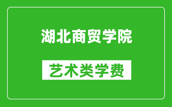 湖北商贸学院艺术类学费多少钱一年(附各专业收费标准)