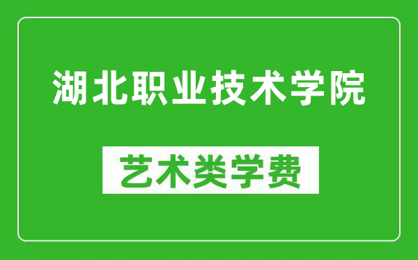 湖北职业技术学院艺术类学费多少钱一年(附各专业收费标准)