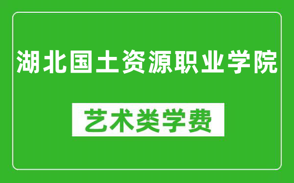 湖北国土资源职业学院艺术类学费多少钱一年(附各专业收费标准)