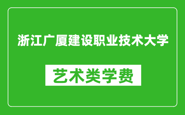 浙江广厦建设职业技术大学艺术类学费多少钱一年(附各专业收费标准)