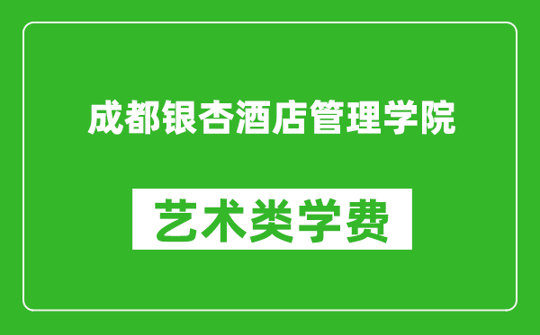 成都银杏酒店管理学院艺术类学费多少钱一年(附各专业收费标准)