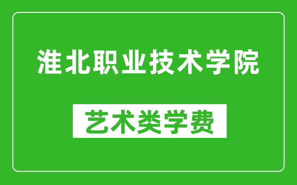 淮北职业技术学院艺术类学费多少钱一年(附各专业收费标准)