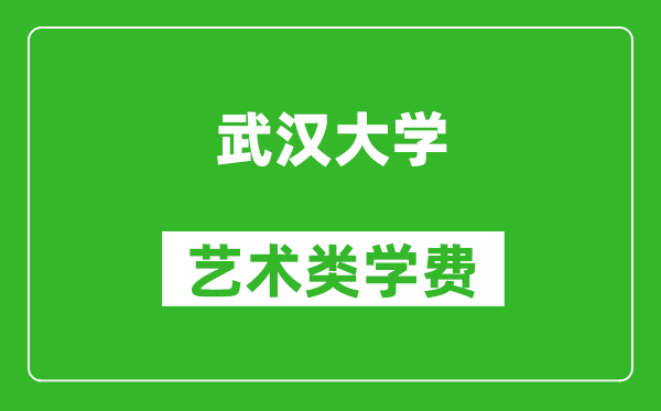 武汉大学艺术类学费多少钱一年(附各专业收费标准)