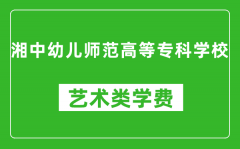 湘中幼儿师范高等专科学校艺术类学费多少钱一年（附各专业收费标准）