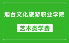 烟台文化旅游职业学院艺术类学费多少钱一年（附各专业收费标准）