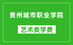 贵州城市职业学院艺术类学费多少钱一年（附各专业收费标准）