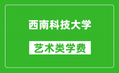 西南科技大学艺术类学费多少钱一年（附各专业收费标准）