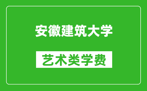 安徽建筑大学艺术类学费多少钱一年(附各专业收费标准)