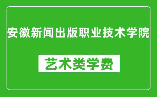 安徽新闻出版职业技术学院艺术类学费多少钱一年(附各专业收费标准)