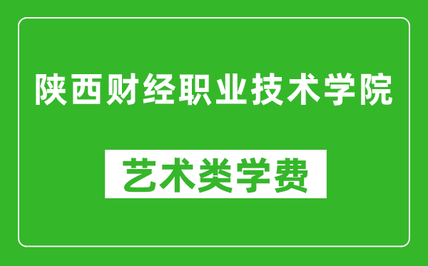 陕西财经职业技术学院艺术类学费多少钱一年(附各专业收费标准)