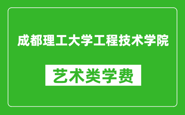 成都理工大学工程技术学院艺术类学费多少钱一年(附各专业收费标准)