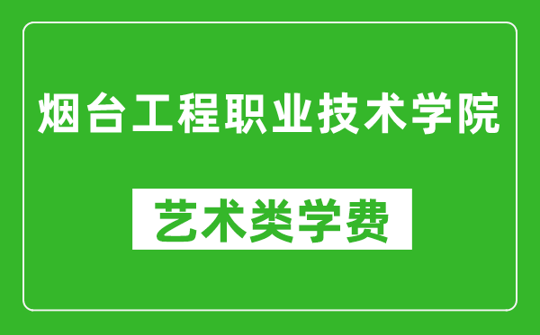 烟台工程职业技术学院艺术类学费多少钱一年(附各专业收费标准)