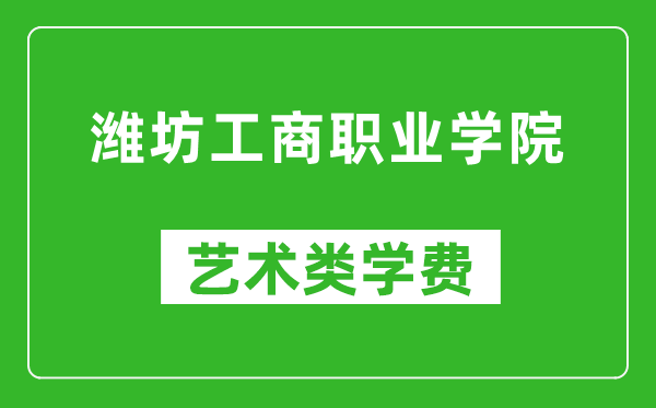 潍坊工商职业学院艺术类学费多少钱一年(附各专业收费标准)